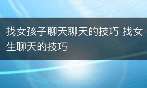 找女孩子聊天聊天的技巧 找女生聊天的技巧