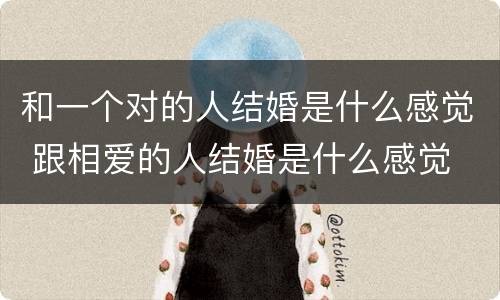 和一个对的人结婚是什么感觉 跟相爱的人结婚是什么感觉
