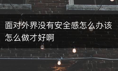 面对外界没有安全感怎么办该怎么做才好啊