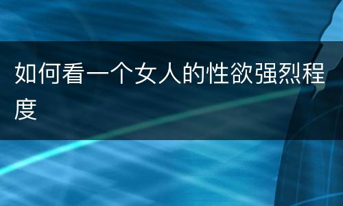 如何看一个女人的性欲强烈程度