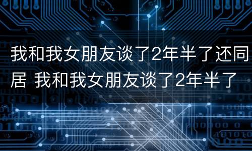 我和我女朋友谈了2年半了还同居 我和我女朋友谈了2年半了还同居怎么办
