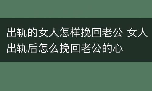 出轨的女人怎样挽回老公 女人出轨后怎么挽回老公的心