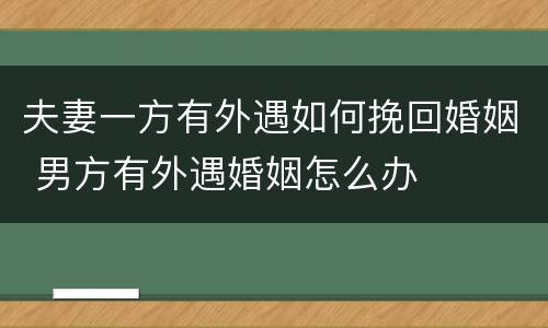 夫妻一方有外遇如何挽回婚姻 男方有外遇婚姻怎么办