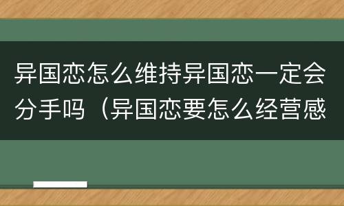 异国恋怎么维持异国恋一定会分手吗（异国恋要怎么经营感情?）
