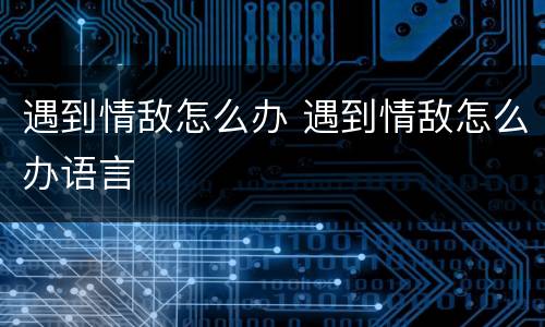 遇到情敌怎么办 遇到情敌怎么办语言