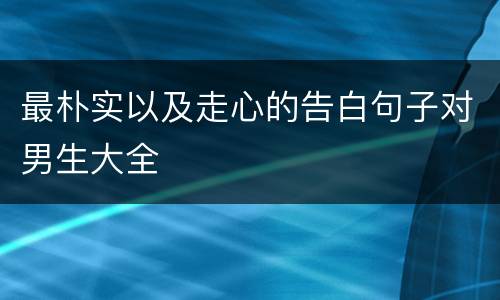 最朴实以及走心的告白句子对男生大全
