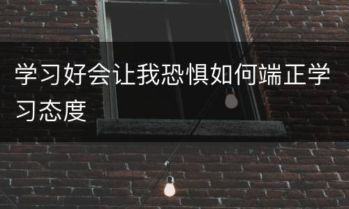 学习好会让我恐惧如何端正学习态度