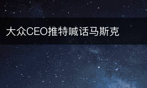 大众CEO推特喊话马斯克
