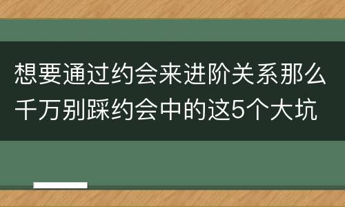 想要通过约会来进阶关系那么千万别踩约会中的这5个大坑