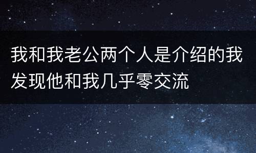 我和我老公两个人是介绍的我发现他和我几乎零交流