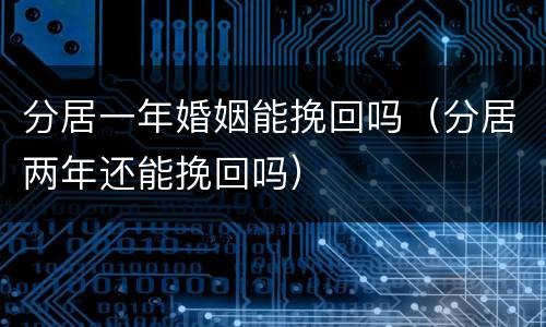 分居一年婚姻能挽回吗（分居两年还能挽回吗）