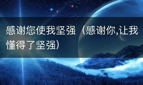 感谢您使我坚强（感谢你,让我懂得了坚强）