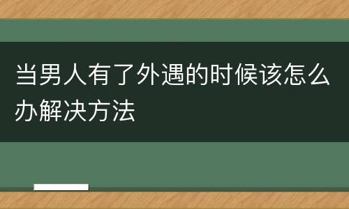 当男人有了外遇的时候该怎么办解决方法
