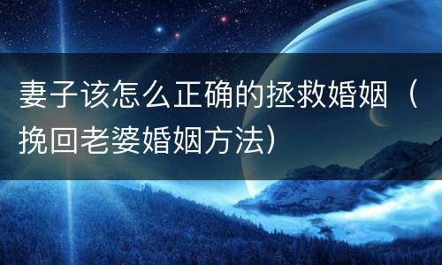 妻子该怎么正确的拯救婚姻（挽回老婆婚姻方法）
