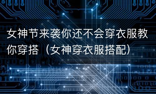女神节来袭你还不会穿衣服教你穿搭（女神穿衣服搭配）