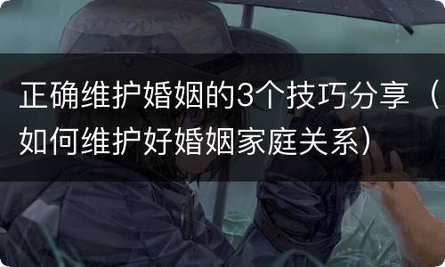 正确维护婚姻的3个技巧分享（如何维护好婚姻家庭关系）