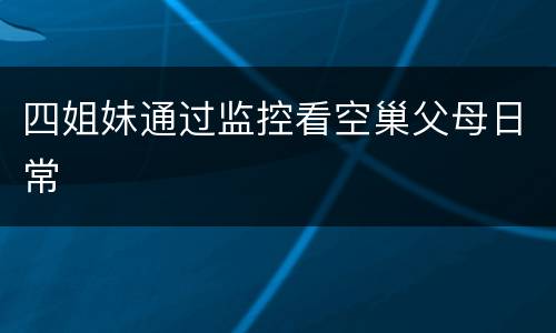 四姐妹通过监控看空巢父母日常