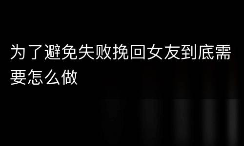 为了避免失败挽回女友到底需要怎么做