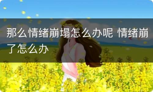 那么情绪崩塌怎么办呢 情绪崩了怎么办
