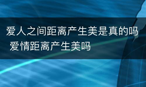 爱人之间距离产生美是真的吗 爱情距离产生美吗