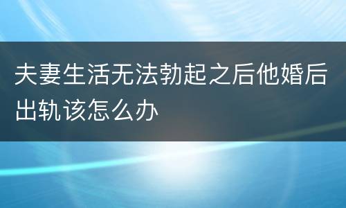 夫妻生活无法勃起之后他婚后出轨该怎么办