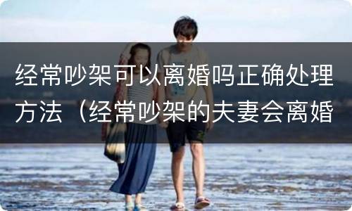 经常吵架可以离婚吗正确处理方法（经常吵架的夫妻会离婚吗）