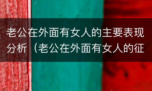 老公在外面有女人的主要表现分析（老公在外面有女人的征兆）
