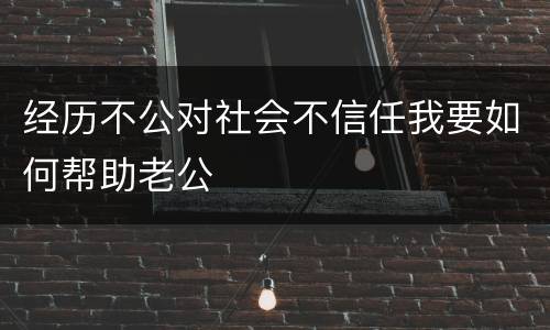 经历不公对社会不信任我要如何帮助老公