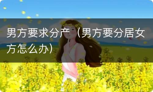 男方要求分产（男方要分居女方怎么办）
