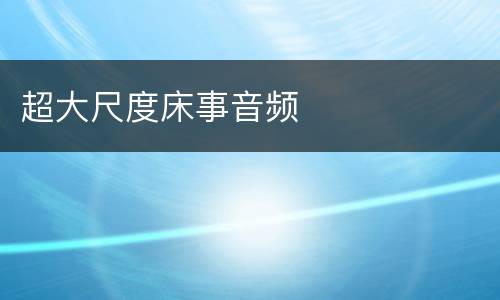 超大尺度床事音频