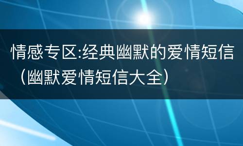 情感专区:经典幽默的爱情短信（幽默爱情短信大全）