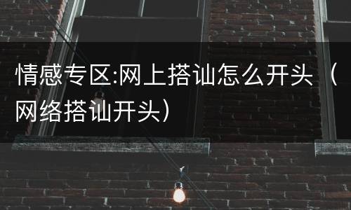 情感专区:网上搭讪怎么开头（网络搭讪开头）
