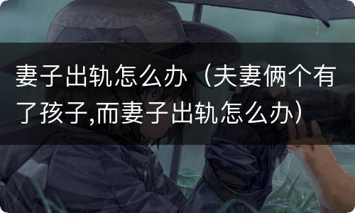 妻子出轨怎么办（夫妻俩个有了孩子,而妻子出轨怎么办）