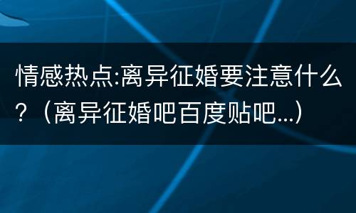 情感热点:离异征婚要注意什么?（离异征婚吧百度贴吧...）