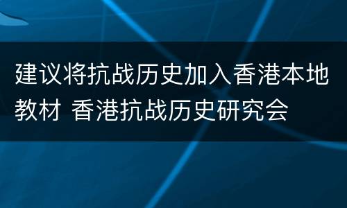 建议将抗战历史加入香港本地教材 香港抗战历史研究会