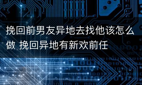挽回前男友异地去找他该怎么做 挽回异地有新欢前任