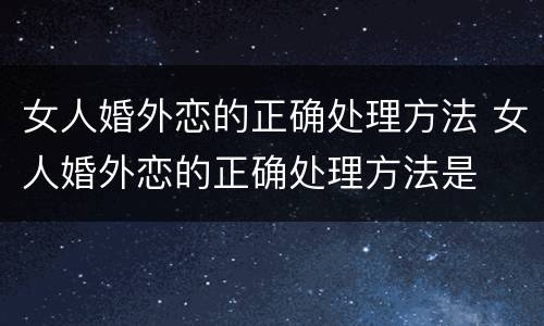 女人婚外恋的正确处理方法 女人婚外恋的正确处理方法是