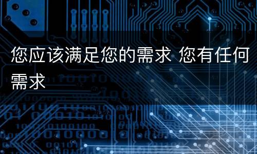 您应该满足您的需求 您有任何需求
