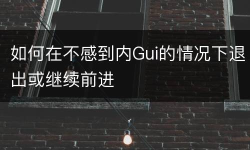 如何在不感到内Gui的情况下退出或继续前进