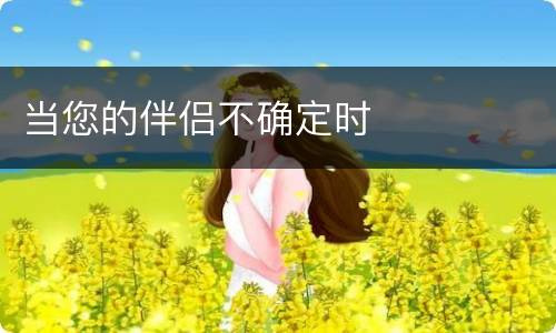 当您的伴侣不确定时