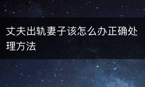 丈夫出轨妻子该怎么办正确处理方法