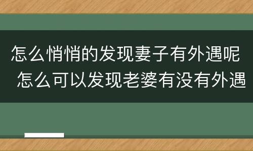 怎么悄悄的发现妻子有外遇呢 怎么可以发现老婆有没有外遇