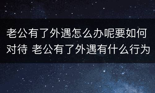 老公有了外遇怎么办呢要如何对待 老公有了外遇有什么行为