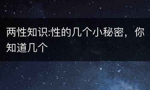 两性知识:性的几个小秘密，你知道几个