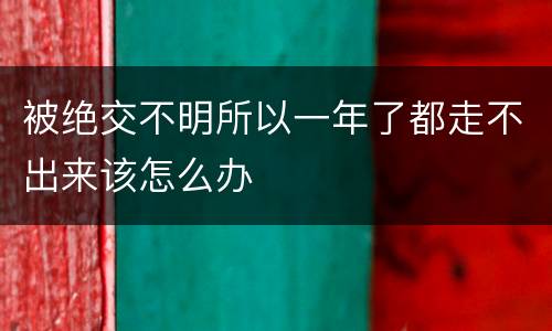 被绝交不明所以一年了都走不出来该怎么办
