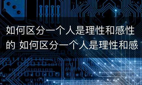 如何区分一个人是理性和感性的 如何区分一个人是理性和感性的人