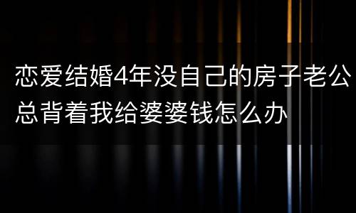 恋爱结婚4年没自己的房子老公总背着我给婆婆钱怎么办
