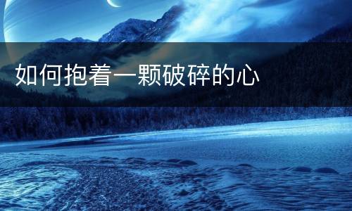 如何抱着一颗破碎的心