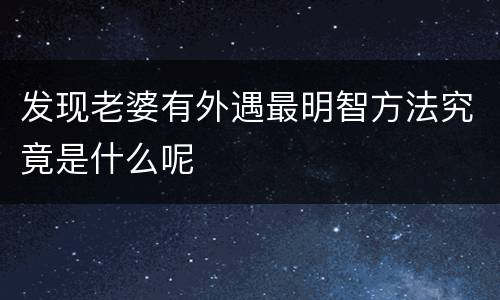 发现老婆有外遇最明智方法究竟是什么呢