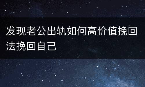 发现老公出轨如何高价值挽回法挽回自己